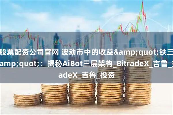 股票配资公司官网 波动市中的收益"铁三角"：揭秘AiBot三层架构_BitradeX_吉鲁_投资