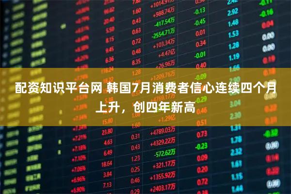 配资知识平台网 韩国7月消费者信心连续四个月上升，创四年新高