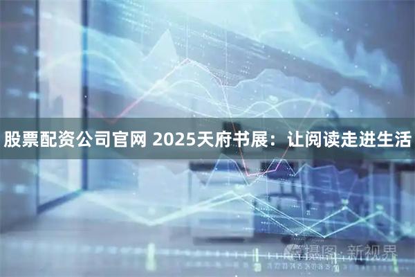 股票配资公司官网 2025天府书展：让阅读走进生活